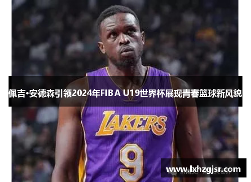 佩吉·安德森引领2024年FIBA U19世界杯展现青春篮球新风貌